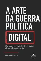 A arte da guerra política digital: como vencer batalhas ideológicas dentro da democracia
